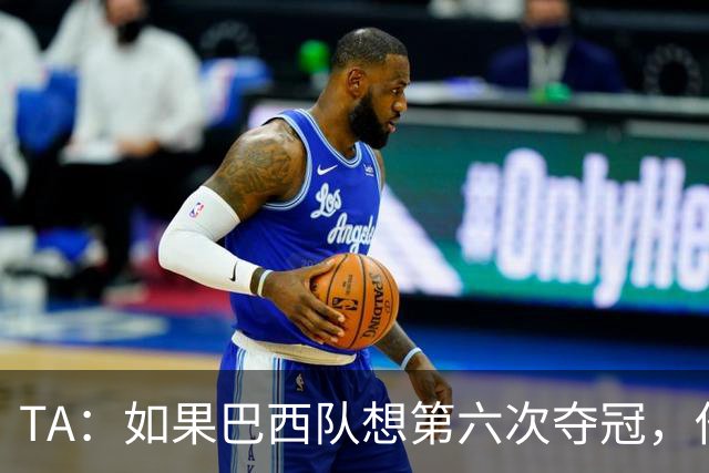 TA：如果巴西队想第六次夺冠，他们迫切需要维尼修斯的精彩表现