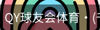 QY球友会体育·(千亿)官方网站